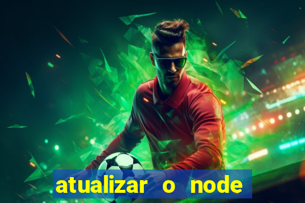 atualizar o node no windows